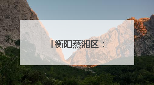 衡阳蒸湘区：社会治安综合治理中心正式实体实战化运行