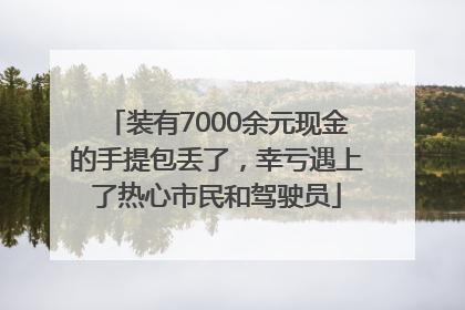 装有7000余元现金的手提包丢了，幸亏遇上了热心市民和驾驶员