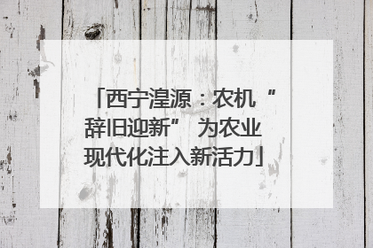 西宁湟源：农机“辞旧迎新” 为农业现代化注入新活力