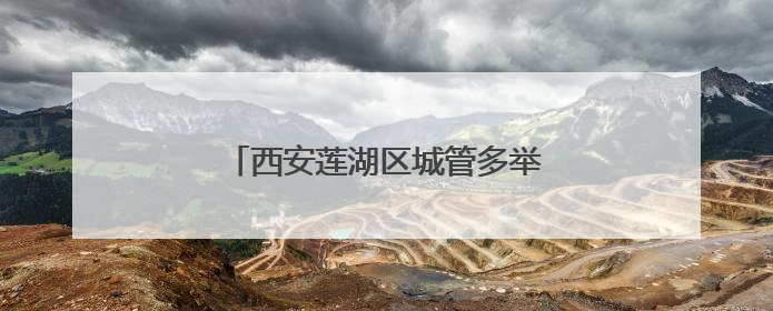 西安莲湖区城管多举措为高考保驾护航