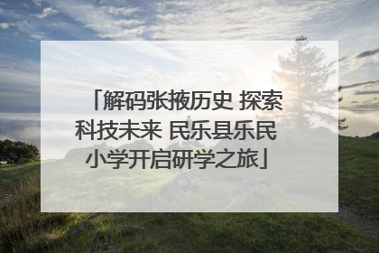 解码张掖历史 探索科技未来 民乐县乐民小学开启研学之旅