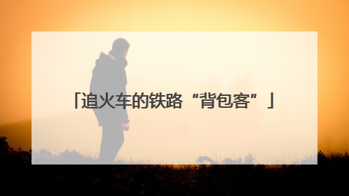 追火车的铁路“背包客”