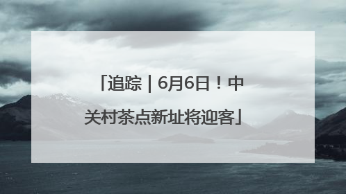 追踪｜6月6日！中关村茶点新址将迎客