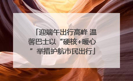 迎端午出行高峰 温馨巴士以“硬核+暖心”举措护航市民出行
