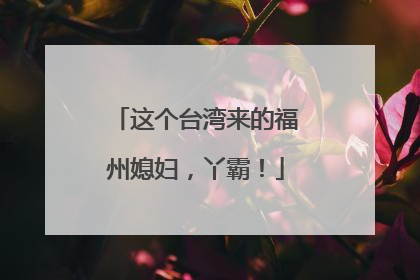 这个台湾来的福州媳妇，丫霸！