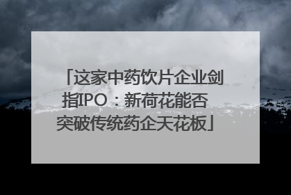 这家中药饮片企业剑指IPO：新荷花能否突破传统药企天花板
