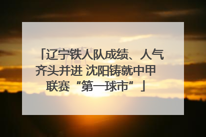 辽宁铁人队成绩、人气齐头并进 沈阳铸就中甲联赛“第一球市”