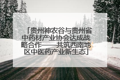 贵州神农谷与贵州省中药材产业协会达成战略合作——共筑西南地区中医药产业新生态