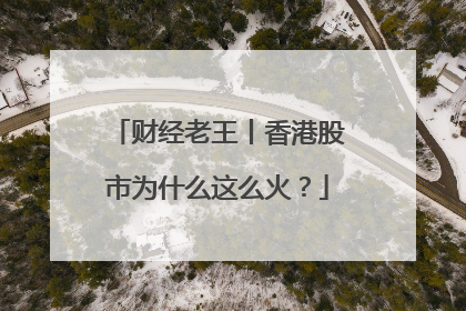 财经老王丨香港股市为什么这么火?