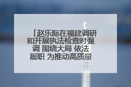 赵乐际在福建调研和开展执法检查时强调 围绕大局 依法履职 为推动高质量发展作出人大贡献