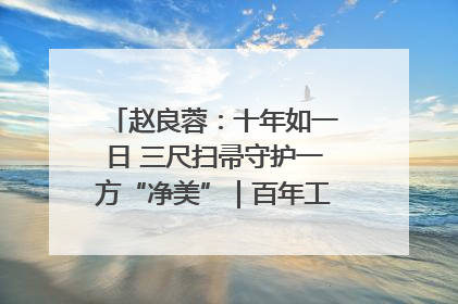 赵良蓉：十年如一日 三尺扫帚守护一方“净美”｜百年工运·劳模说