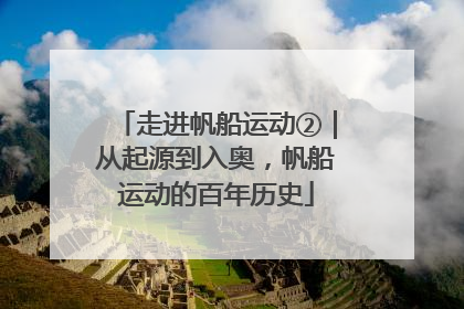 走进帆船运动②｜从起源到入奥，帆船运动的百年历史