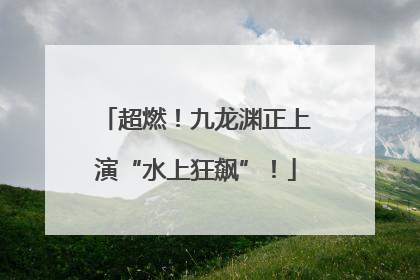 超燃！九龙渊正上演“水上狂飙”！