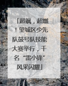 超飒，超燃！望城区少先队鼓号队技能大赛举行，千名“雷小锋”风采闪耀