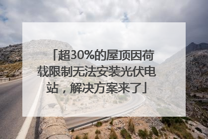 超30%的屋顶因荷载限制无法安装光伏电站，解决方案来了
