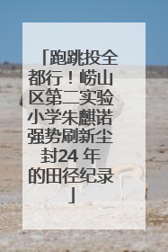跑跳投全都行！崂山区第二实验小学朱麒诺强势刷新尘封24 年的田径纪录