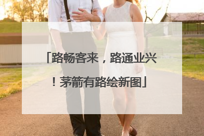 路畅客来，路通业兴！茅箭有路绘新图