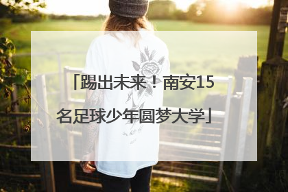 踢出未来！南安15名足球少年圆梦大学