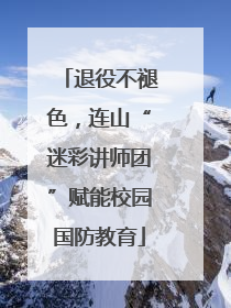 退役不褪色，连山“迷彩讲师团”赋能校园国防教育