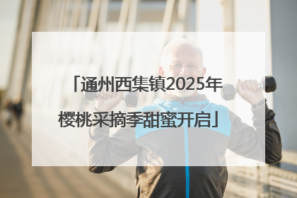 通州西集镇2025年樱桃采摘季甜蜜开启