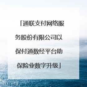 通联支付网络服务股份有限公司以保付通数经平台助保险业数字升级