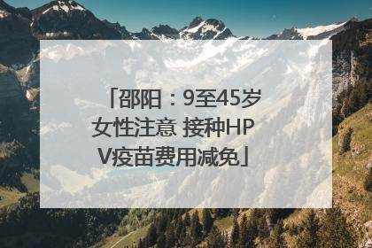 邵阳：9至45岁女性注意 接种HPV疫苗费用减免