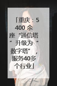 重庆：5400 余座“通信塔”升级为“数字塔”，服务40多个行业