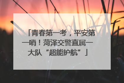 青春第一考，平安第一哨！菏泽交警直属一大队“超能护航”