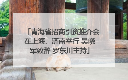 青海省招商引资推介会在上海、济南举行 吴晓军致辞 罗东川主持