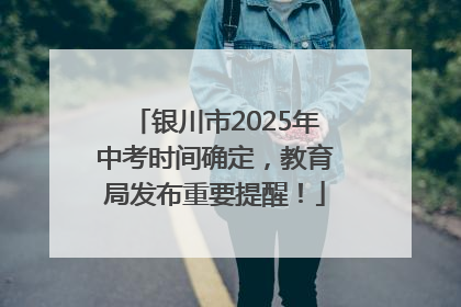 银川市2025年中考时间确定，教育局发布重要提醒！