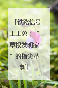 铁路信号工王勇：“草根发明家”的指尖革新