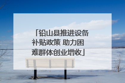 铅山县推进设备补贴政策 助力困难群体创业增收