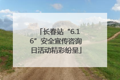 长春站“6.16”安全宣传咨询日活动精彩纷呈