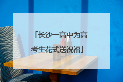 长沙一高中为高考生花式送祝福