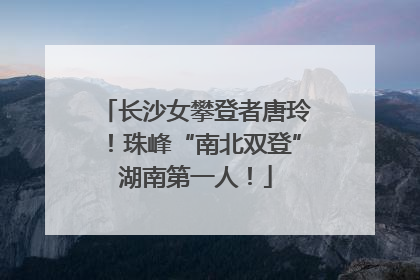 长沙女攀登者唐玲！珠峰“南北双登”湖南第一人！