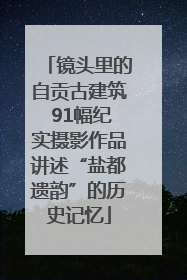 镜头里的自贡古建筑 91幅纪实摄影作品讲述“盐都遗韵”的历史记忆