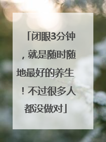 闭眼3分钟，就是随时随地最好的养生！不过很多人都没做对