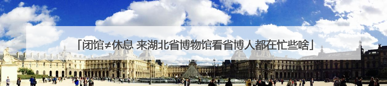 闭馆≠休息 来湖北省博物馆看省博人都在忙些啥