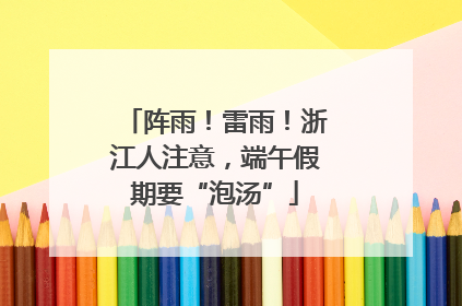 阵雨！雷雨！浙江人注意，端午假期要“泡汤”