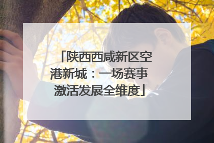 陕西西咸新区空港新城：一场赛事激活发展全维度