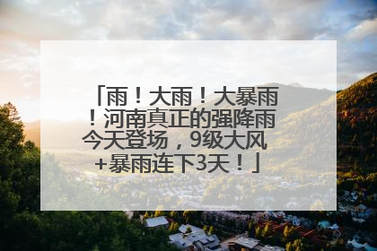 雨！大雨！大暴雨！河南真正的强降雨今天登场，9级大风+暴雨连下3天！