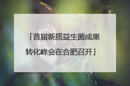 首届新质益生菌成果转化峰会在合肥召开