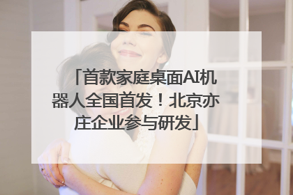 首款家庭桌面AI机器人全国首发！北京亦庄企业参与研发