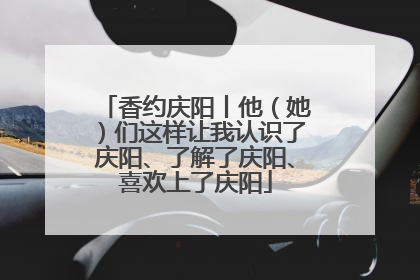 香约庆阳丨他（她）们这样让我认识了庆阳、了解了庆阳、喜欢上了庆阳