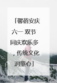馨蓓安庆六一 双节同庆欢乐多，传统文化润童心