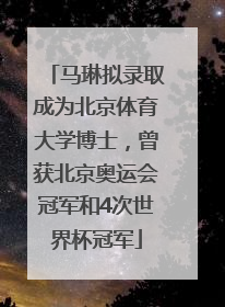 马琳拟录取成为北京体育大学博士，曾获北京奥运会冠军和4次世界杯冠军