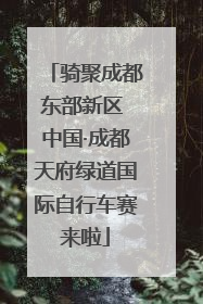 骑聚成都东部新区 中国·成都天府绿道国际自行车赛来啦