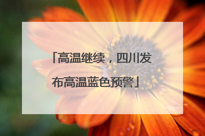 高温继续，四川发布高温蓝色预警