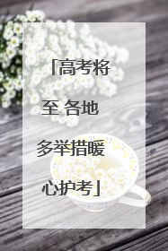 高考将至 各地多举措暖心护考