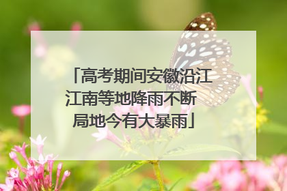 高考期间安徽沿江江南等地降雨不断 局地今有大暴雨
